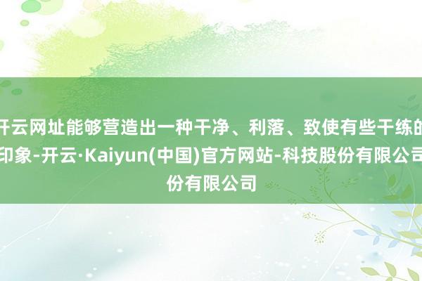 开云网址能够营造出一种干净、利落、致使有些干练的印象-开云·Kaiyun(中国)官方网站-科技股份有限公司