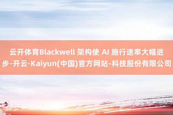 云开体育Blackwell 架构使 AI 施行速率大幅进步-开云·Kaiyun(中国)官方网站-科技股份有限公司