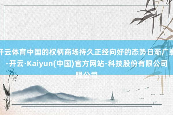 开云体育中国的权柄商场持久正经向好的态势日渐广袤-开云·Kaiyun(中国)官方网站-科技股份有限公司