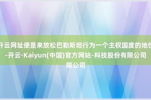 开云网址便是来放松巴勒斯坦行为一个主权国度的地位-开云·Kaiyun(中国)官方网站-科技股份有限公司
