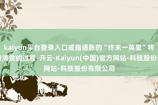 kaiyun平台登录入口戒指通胀的“终末一英里”将会是一段清贫的过程-开云·Kaiyun(中国)官方网站-科技股份有限公司
