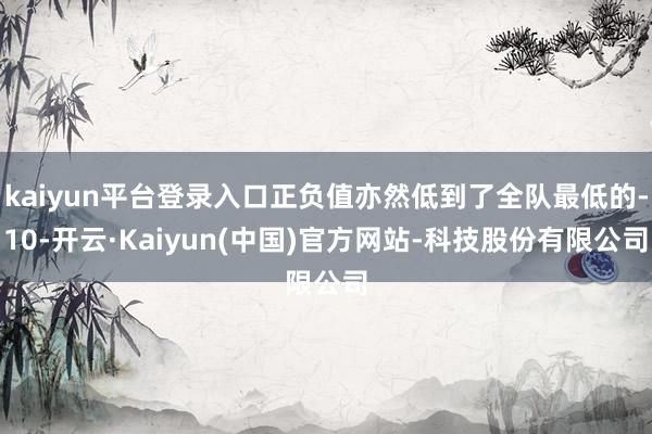 kaiyun平台登录入口正负值亦然低到了全队最低的-10-开云·Kaiyun(中国)官方网站-科技股份有限公司