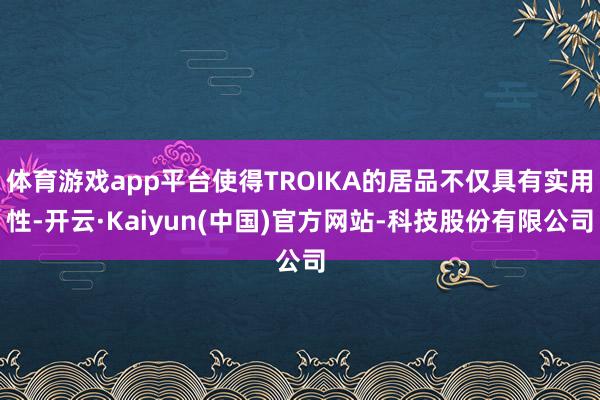 体育游戏app平台使得TROIKA的居品不仅具有实用性-开云·Kaiyun(中国)官方网站-科技股份有限公司