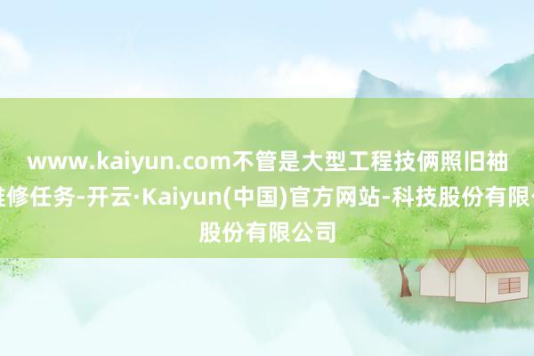 www.kaiyun.com不管是大型工程技俩照旧袖珍维修任务-开云·Kaiyun(中国)官方网站-科技股份有限公司