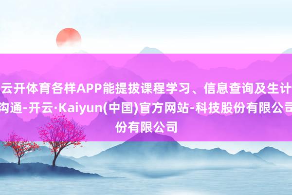 云开体育各样APP能提拔课程学习、信息查询及生计沟通-开云·Kaiyun(中国)官方网站-科技股份有限公司
