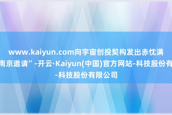 www.kaiyun.com向宇宙创投契构发出赤忱满满的“南京邀请”-开云·Kaiyun(中国)官方网站-科技股份有限公司