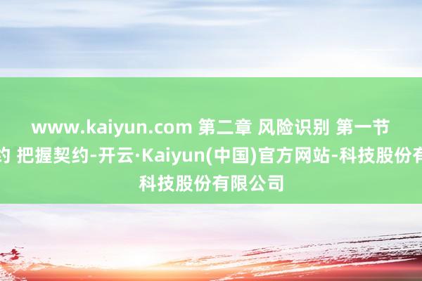 www.kaiyun.com 第二章 风险识别 第一节　把握契约 把握契约-开云·Kaiyun(中国)官方网站-科技股份有限公司