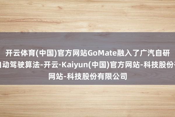 开云体育(中国)官方网站GoMate融入了广汽自研纯视觉自动驾驶算法-开云·Kaiyun(中国)官方网站-科技股份有限公司