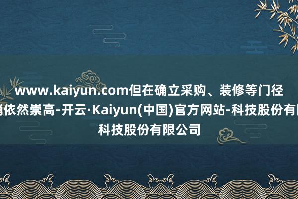 www.kaiyun.com但在确立采购、装修等门径的开销依然崇高-开云·Kaiyun(中国)官方网站-科技股份有限公司