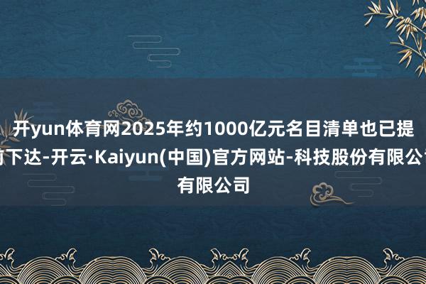 开yun体育网2025年约1000亿元名目清单也已提前下达-开云·Kaiyun(中国)官方网站-科技股份有限公司