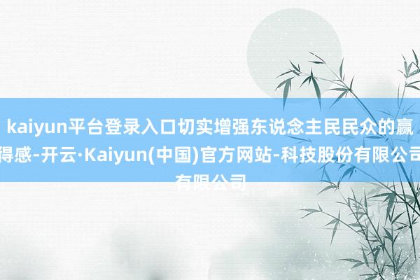 kaiyun平台登录入口切实增强东说念主民民众的赢得感-开云·Kaiyun(中国)官方网站-科技股份有限公司