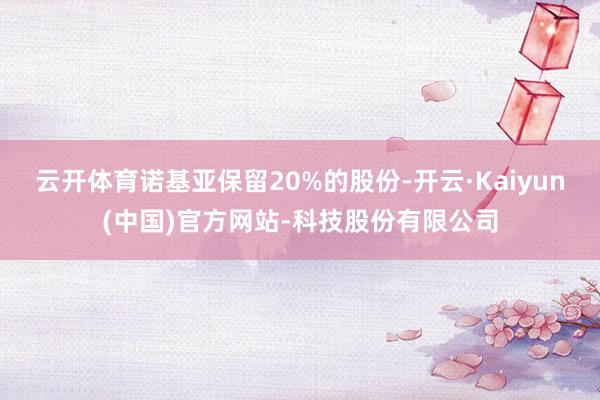 云开体育诺基亚保留20%的股份-开云·Kaiyun(中国)官方网站-科技股份有限公司