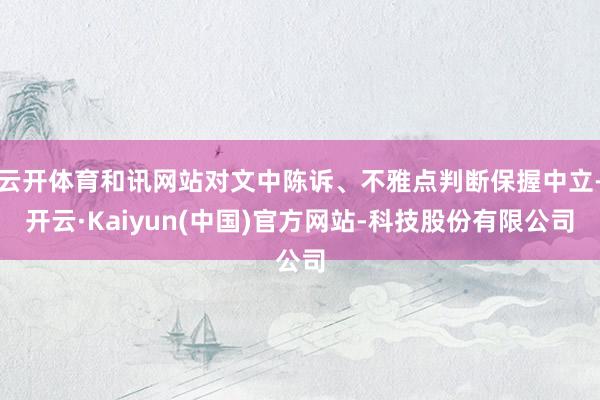 云开体育和讯网站对文中陈诉、不雅点判断保握中立-开云·Kaiyun(中国)官方网站-科技股份有限公司
