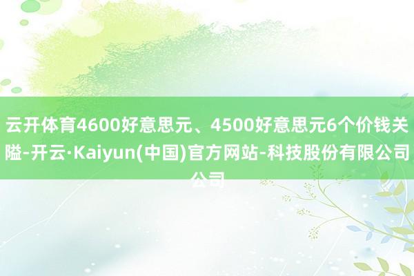 云开体育4600好意思元、4500好意思元6个价钱关隘-开云·Kaiyun(中国)官方网站-科技股份有限公司