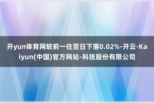 开yun体育网较前一往翌日下落0.02%-开云·Kaiyun(中国)官方网站-科技股份有限公司