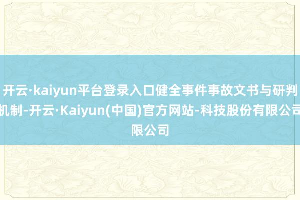 开云·kaiyun平台登录入口健全事件事故文书与研判机制-开云·Kaiyun(中国)官方网站-科技股份有限公司