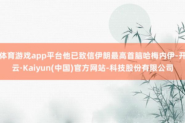 体育游戏app平台他已致信伊朗最高首脑哈梅内伊-开云·Kaiyun(中国)官方网站-科技股份有限公司