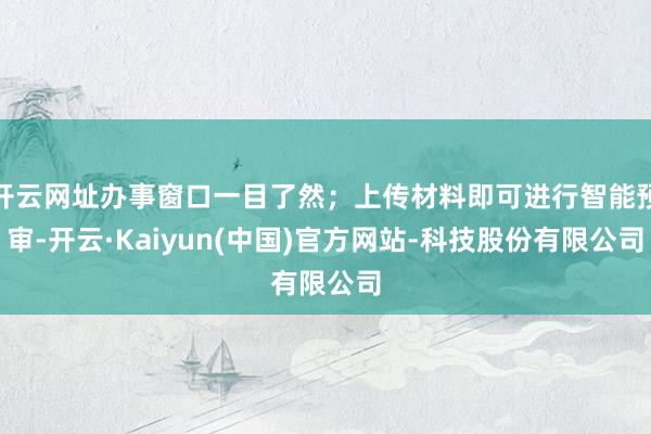 开云网址办事窗口一目了然；上传材料即可进行智能预审-开云·Kaiyun(中国)官方网站-科技股份有限公司