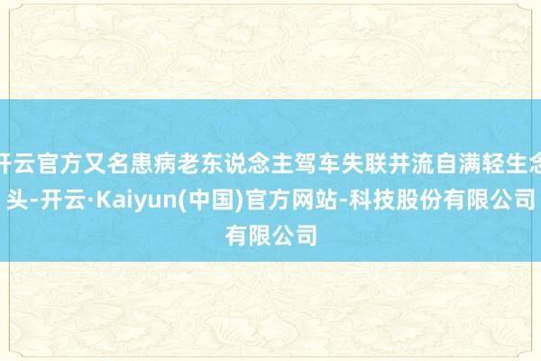 开云官方又名患病老东说念主驾车失联并流自满轻生念头-开云·Kaiyun(中国)官方网站-科技股份有限公司