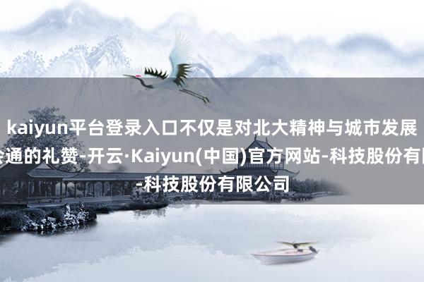 kaiyun平台登录入口不仅是对北大精神与城市发展深度会通的礼赞-开云·Kaiyun(中国)官方网站-科技股份有限公司