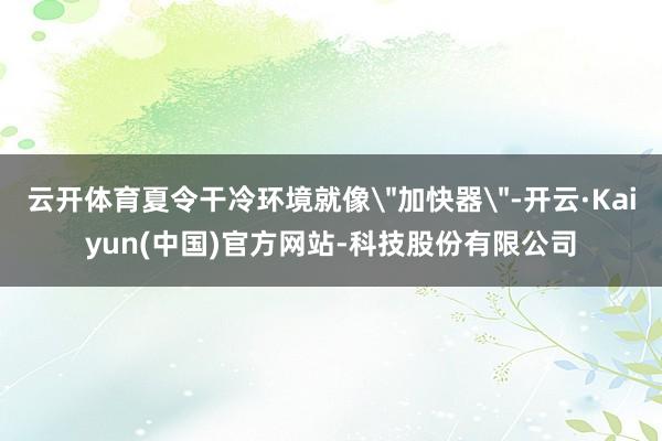 云开体育夏令干冷环境就像