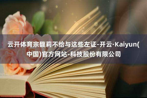云开体育宗馥莉不给与这些左证-开云·Kaiyun(中国)官方网站-科技股份有限公司