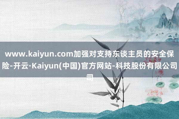 www.kaiyun.com加强对支持东谈主员的安全保险-开云·Kaiyun(中国)官方网站-科技股份有限公司