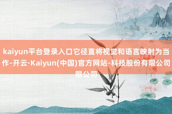 kaiyun平台登录入口它径直将视觉和语言映射为当作-开云·Kaiyun(中国)官方网站-科技股份有限公司