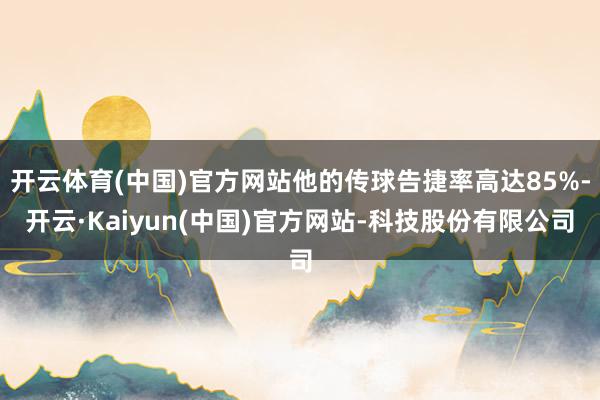 开云体育(中国)官方网站他的传球告捷率高达85%-开云·Kaiyun(中国)官方网站-科技股份有限公司