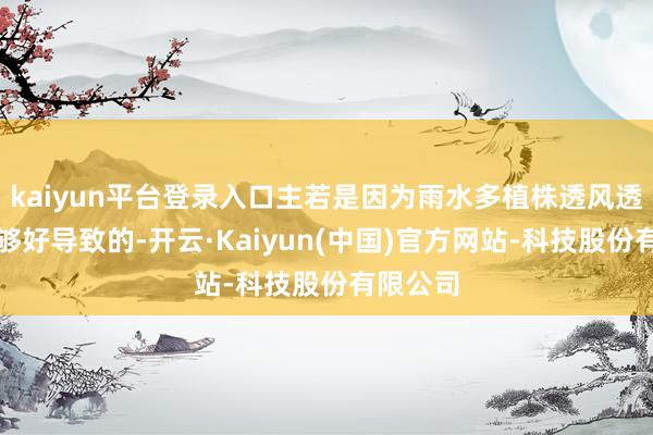 kaiyun平台登录入口主若是因为雨水多植株透风透气性不够好导致的-开云·Kaiyun(中国)官方网站-科技股份有限公司