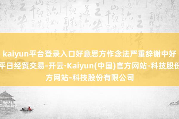 kaiyun平台登录入口好意思方作念法严重辞谢中好意思企业平日经贸交易-开云·Kaiyun(中国)官方网站-科技股份有限公司