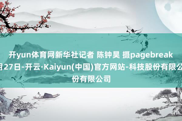 开yun体育网新华社记者 陈钟昊 摄pagebreak7月27日-开云·Kaiyun(中国)官方网站-科技股份有限公司