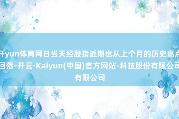 开yun体育网日当天经股指近期也从上个月的历史高点回落-开云·Kaiyun(中国)官方网站-科技股份有限公司