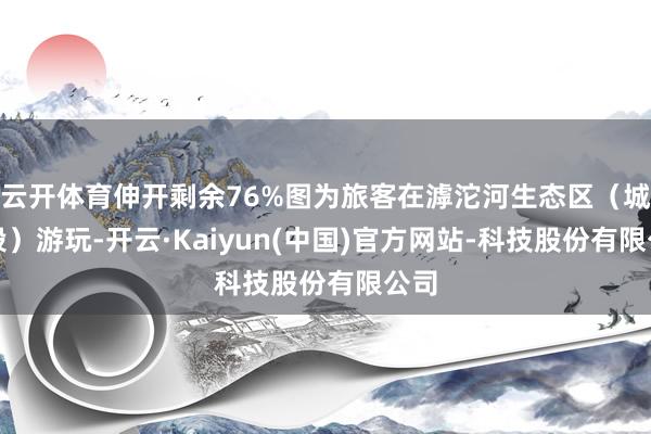 云开体育伸开剩余76%图为旅客在滹沱河生态区(城区段)游玩-开云·Kaiyun(中国)官方网站-科技股份有限公司
