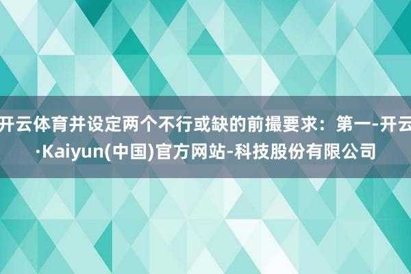 开云体育并设定两个不行或缺的前撮要求：第一-开云·Kaiyun(中国)官方网站-科技股份有限公司