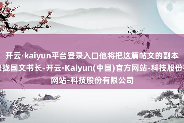 开云·kaiyun平台登录入口他将把这篇帖文的副本发送给聚拢国文书长-开云·Kaiyun(中国)官方网站-科技股份有限公司
