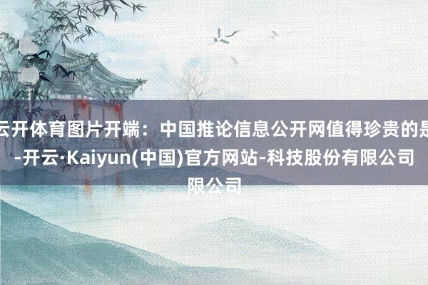 云开体育图片开端：中国推论信息公开网值得珍贵的是-开云·Kaiyun(中国)官方网站-科技股份有限公司