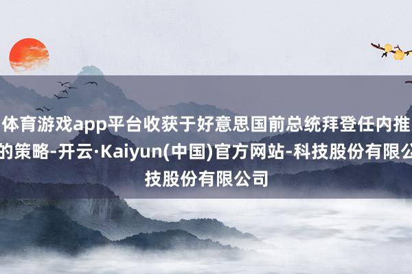体育游戏app平台收获于好意思国前总统拜登任内推出的策略-开云·Kaiyun(中国)官方网站-科技股份有限公司