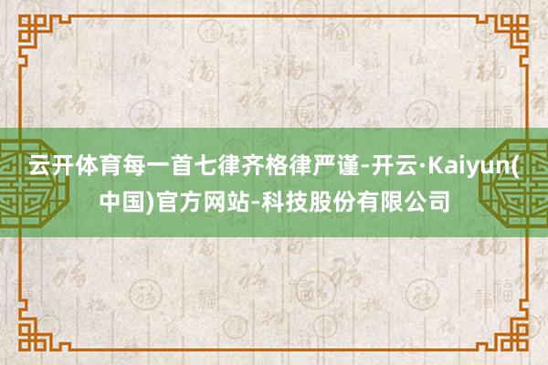云开体育每一首七律齐格律严谨-开云·Kaiyun(中国)官方网站-科技股份有限公司