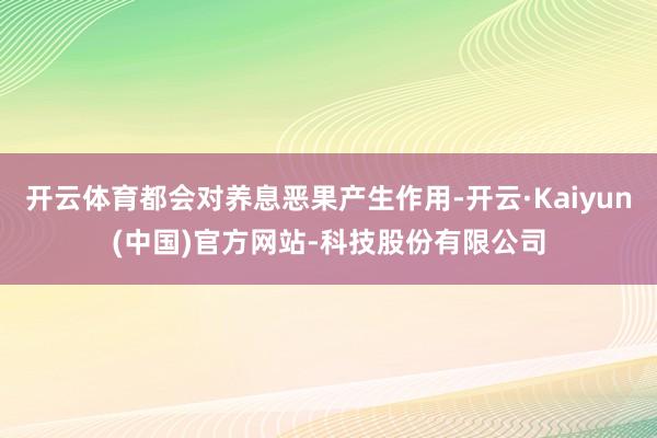 开云体育都会对养息恶果产生作用-开云·Kaiyun(中国)官方网站-科技股份有限公司