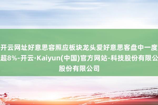 开云网址　　好意思容照应板块龙头爱好意思客盘中一度涨超8%-开云·Kaiyun(中国)官方网站-科技股份有限公司