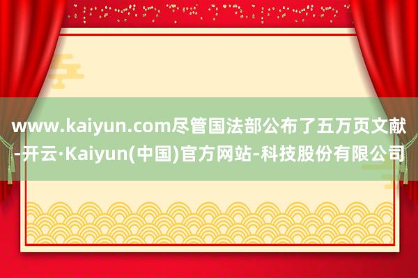 www.kaiyun.com尽管国法部公布了五万页文献-开云·Kaiyun(中国)官方网站-科技股份有限公司