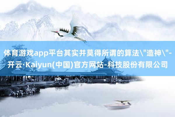 体育游戏app平台其实并莫得所谓的算法