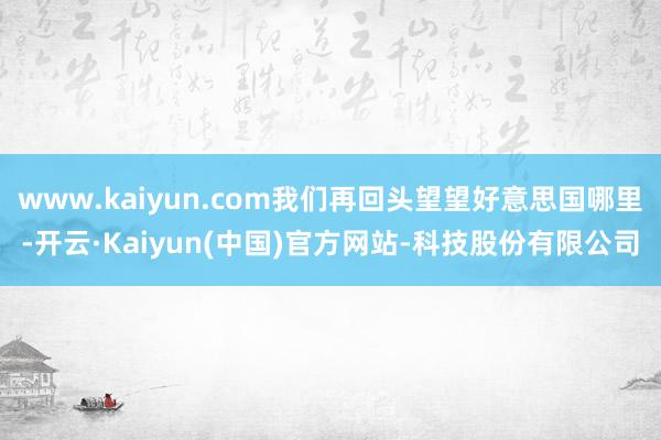 www.kaiyun.com我们再回头望望好意思国哪里-开云·Kaiyun(中国)官方网站-科技股份有限公司