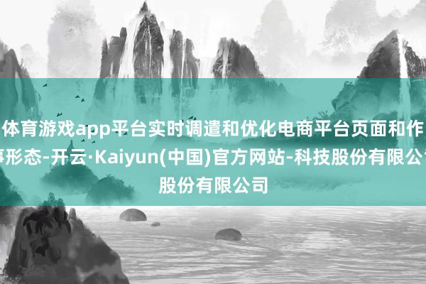 体育游戏app平台实时调遣和优化电商平台页面和作事形态-开云·Kaiyun(中国)官方网站-科技股份有限公司