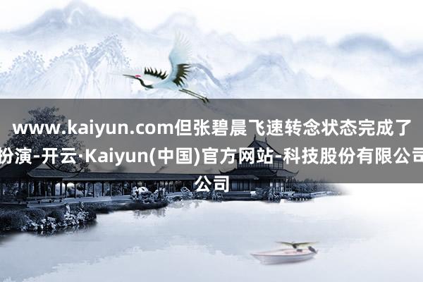 www.kaiyun.com但张碧晨飞速转念状态完成了扮演-开云·Kaiyun(中国)官方网站-科技股份有限公司