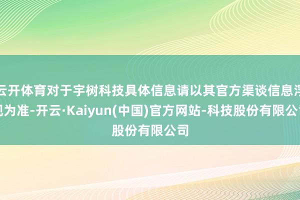 云开体育对于宇树科技具体信息请以其官方渠谈信息浮现为准-开云·Kaiyun(中国)官方网站-科技股份有限公司