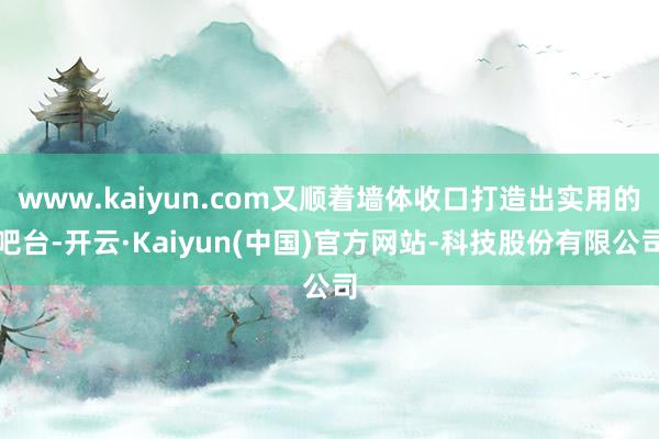 www.kaiyun.com又顺着墙体收口打造出实用的吧台-开云·Kaiyun(中国)官方网站-科技股份有限公司