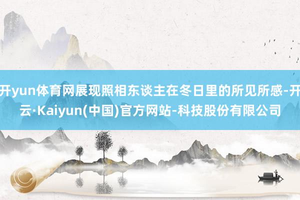 开yun体育网展现照相东谈主在冬日里的所见所感-开云·Kaiyun(中国)官方网站-科技股份有限公司