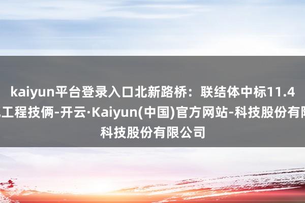 kaiyun平台登录入口北新路桥：联结体中标11.45亿元工程技俩-开云·Kaiyun(中国)官方网站-科技股份有限公司